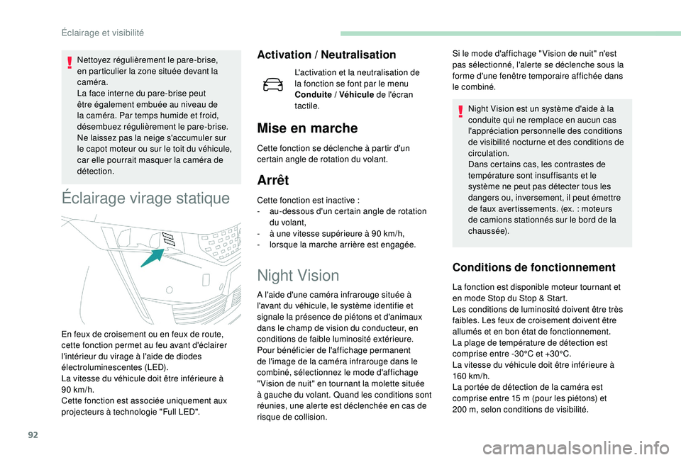 Peugeot 508 2018  Manuel du propriétaire (in French) 92
Nettoyez régulièrement le pare-brise, 
en particulier la zone située devant la 
caméra.
La face interne du pare-brise peut 
être également embuée au niveau de 
la caméra. Par temps humide e