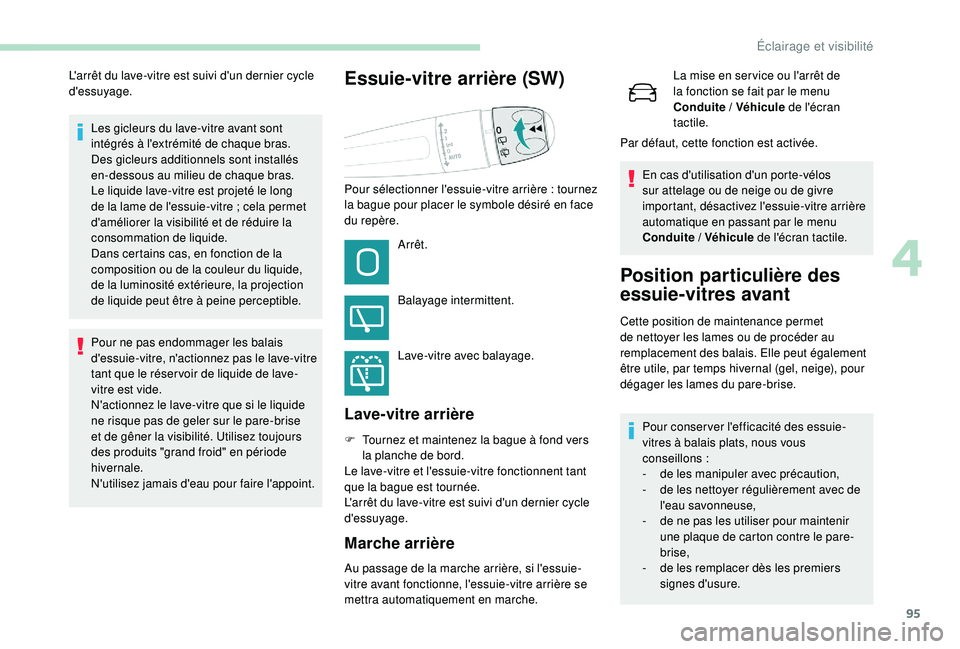 Peugeot 508 2018  Manuel du propriétaire (in French) 95
Les gicleurs du lave-vitre avant sont 
intégrés à l'extrémité de chaque bras.
Des gicleurs additionnels sont installés 
en-dessous au milieu de chaque bras.
Le liquide lave-vitre est proj