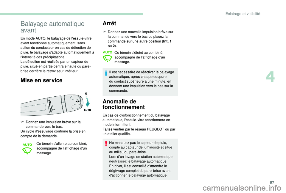 Peugeot 508 2018  Manuel du propriétaire (in French) 97
Balayage automatique 
avant
En mode AUTO, le balayage de l'essuie-vitre 
avant fonctionne automatiquement, sans 
action du conducteur en cas de détection de 
pluie, le balayage s'adapte au