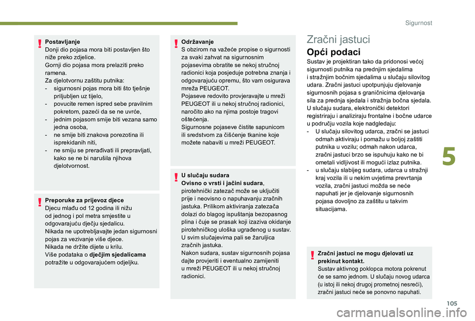 Peugeot 508 2018  Vodič za korisnike (in Croatian) 105
Postavljanje
Donji dio pojasa mora biti postavljen što 
niže preko zdjelice.
Gornji dio pojasa mora prelaziti preko 
ramena.
Za djelotvornu zaštitu putnika:
- 
s
 igurnosni pojas mora biti što