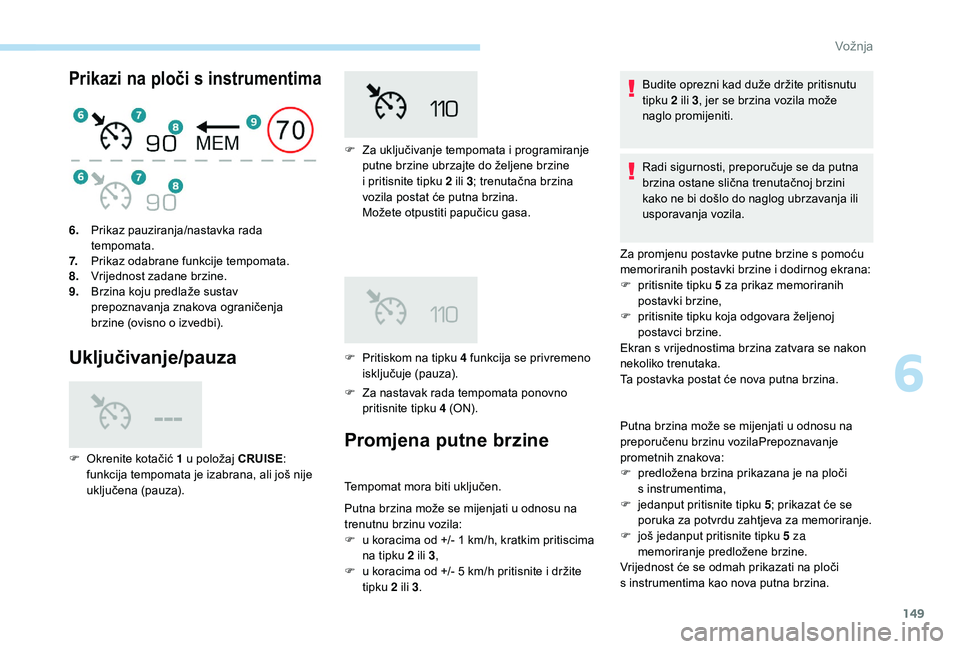 Peugeot 508 2018  Vodič za korisnike (in Croatian) 149
Prikazi na ploči s instrumentima
Uključivanje/pauza
F Za nastavak rada tempomata ponovno pritisnite tipku  4 (ON).
6.
Prikaz pauziranja/nastavka rada 
tempomata.
7. Prikaz odabrane funkcije temp