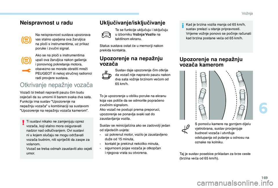 Peugeot 508 2018  Vodič za korisnike (in Croatian) 169
Neispravnost u radu
Na neispravnost sustava upozorava 
vas stalno upaljena ova žaruljica 
na ploči s instrumentima, uz prikaz 
poruke i zvučni signal.
Otkrivanje nepažnje vozača
Vozači bi tr
