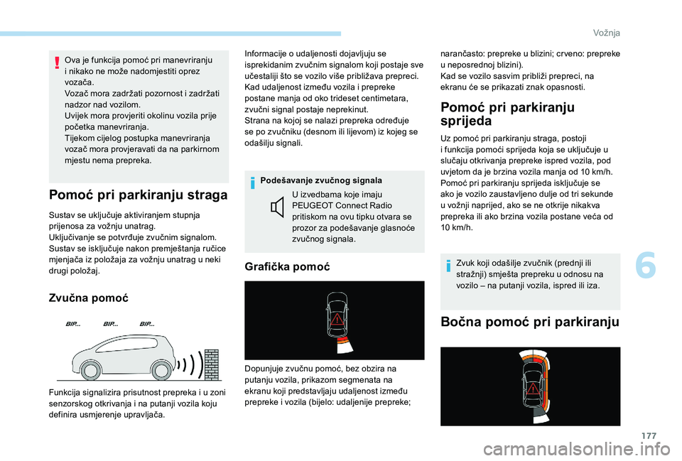 Peugeot 508 2018  Vodič za korisnike (in Croatian) 177
Ova je funkcija pomoć pri manevriranju 
i nikako ne može nadomjestiti oprez 
vozača.
Vozač mora zadržati pozornost i zadržati 
nadzor nad vozilom.
Uvijek mora provjeriti okolinu vozila prije