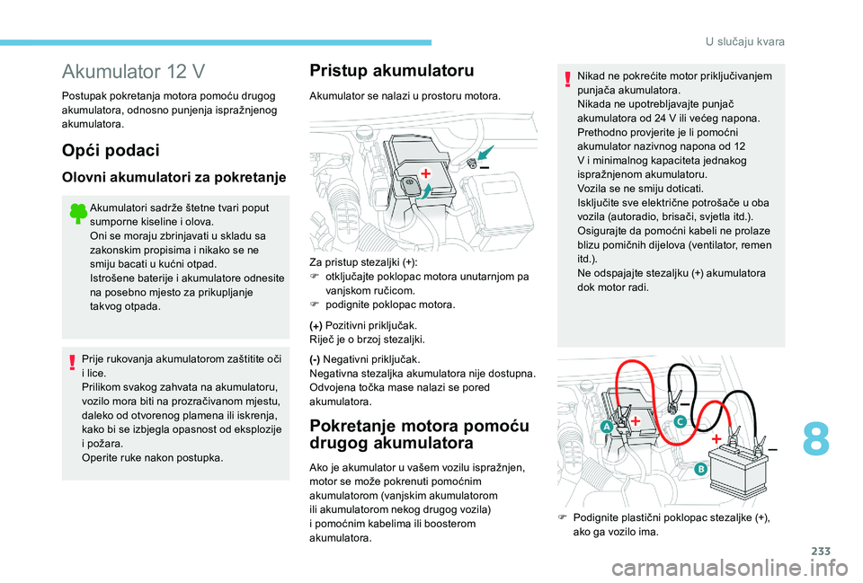 Peugeot 508 2018 Vodič za korisnike (in Croatian) 233
Akumulator 12 V
Postupak pokretanja motora pomoću drugog
akumulatora, odnosno punjenja ispražnjenog
akumulatora.
Opći podaci
Olovni akumulatori za pokretanje
Akumulatori sadrže štetne tvari Peugeot 508 2018 Vodič za korisnike (in Croatian) 233
Akumulator 12 V
Postupak pokretanja motora pomoću drugog
akumulatora, odnosno punjenja ispražnjenog
akumulatora.
Opći podaci
Olovni akumulatori za pokretanje
Akumulatori sadrže štetne tvari
