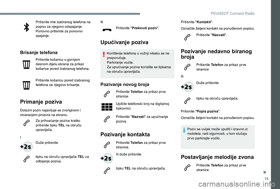 Peugeot 508 2018  Vodič za korisnike (in Croatian) 15
Pritisnite ime izabranog telefona na 
popisu za njegovo odspajanje.
Ponovno pritisnite za ponovno 
spajanje.
Brisanje telefona
Pritisnite košaricu u gornjem 
desnom dijelu ekrana za prikaz 
košar