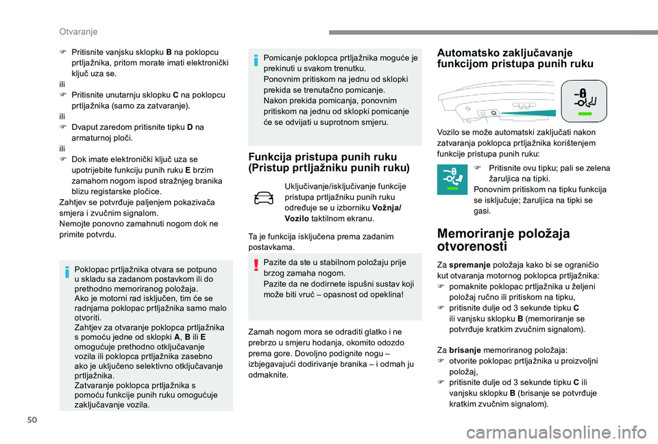 Peugeot 508 2018  Vodič za korisnike (in Croatian) 50
F Pritisnite vanjsku sklopku B na poklopcu 
prtljažnika, pritom morate imati elektronički 
ključ uza se.
ili
F
 
P
 ritisnite unutarnju sklopku  C na poklopcu 
prtljažnika (samo za zatvaranje).
