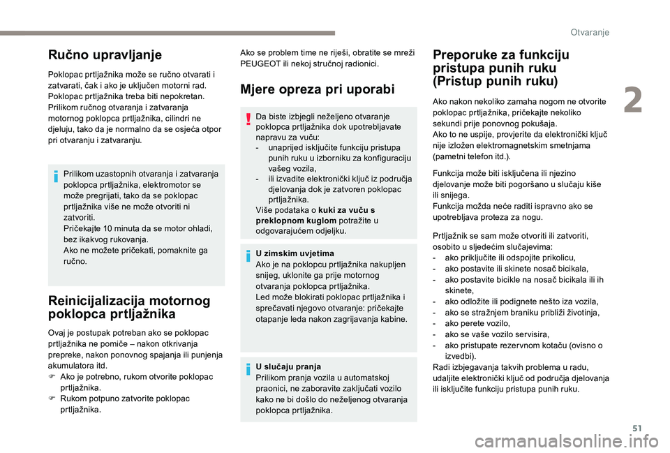 Peugeot 508 2018  Vodič za korisnike (in Croatian) 51
Ručno upravljanje
Poklopac prtljažnika može se ručno otvarati i 
zatvarati, čak i ako je uključen motorni rad.
Poklopac prtljažnika treba biti nepokretan.
Prilikom ručnog otvaranja i zatvar
