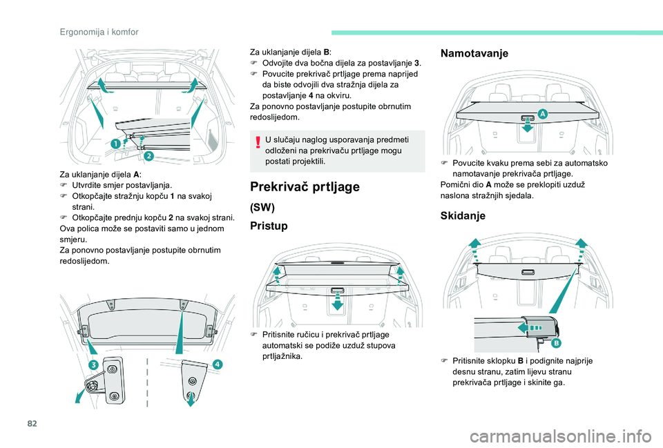 Peugeot 508 2018  Vodič za korisnike (in Croatian) 82
Za uklanjanje dijela A:
F  U tvrdite smjer postavljanja.
F
 
O
 tkopčajte stražnju kopču 1 na svakoj 
strani.
F
 
O
 tkopčajte prednju kopču  2 na svakoj strani.
Ova polica može se postaviti 