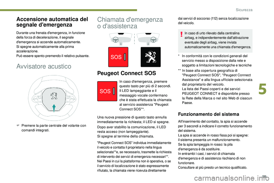 Peugeot 508 2018  Manuale del proprietario (in Italian) 99
Accensione automatica del 
segnale d'emergenza
Durante una frenata d'emergenza, in funzione 
della forza di decelerazione, il segnale 
d'emergenza si accende automaticamente. 
Si spegne