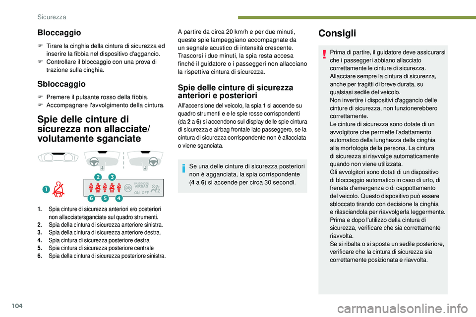 Peugeot 508 2018  Manuale del proprietario (in Italian) 104
Bloccaggio
F Tirare la cinghia della cintura di sicurezza ed inserire la fibbia nel dispositivo d'aggancio.
F
 C

ontrollare il bloccaggio con una prova di 
trazione sulla cinghia.
Sbloccaggio
