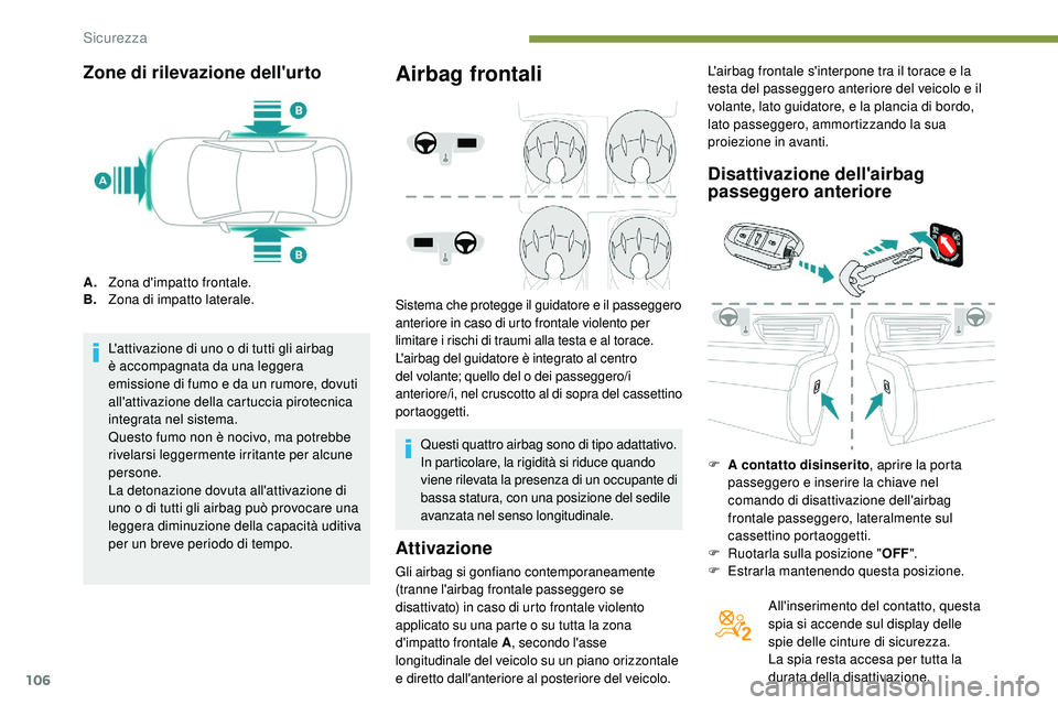 Peugeot 508 2018  Manuale del proprietario (in Italian) 106
Zone di rilevazione dell'urto
A.Zona d'impatto frontale.
B. Zona di impatto laterale.
L'attivazione di uno o di tutti gli airbag 
è accompagnata da una leggera 
emissione di fumo e da