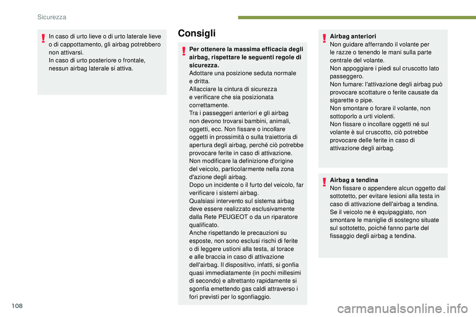 Peugeot 508 2018  Manuale del proprietario (in Italian) 108
In caso di urto lieve o di urto laterale lieve 
o di cappottamento, gli airbag potrebbero 
non attivarsi.
In caso di urto posteriore o frontale, 
nessun airbag laterale si attiva.Consigli
Per otte