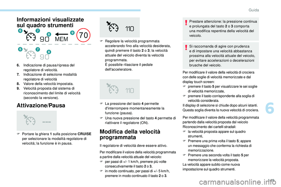 Peugeot 508 2018 Manuale del proprietario (in Italian) 149
Informazioni visualizzate
sul quadro strumenti
Attivazione/Pausa
F Una nuova pressione del tasto 4 permette di riattivare il regolatore (ON).
6.
Indicazione di pausa/ripresa del
regolatore di v Peugeot 508 2018 Manuale del proprietario (in Italian) 149
Informazioni visualizzate
sul quadro strumenti
Attivazione/Pausa
F Una nuova pressione del tasto 4 permette di riattivare il regolatore (ON).
6.
Indicazione di pausa/ripresa del
regolatore di v
