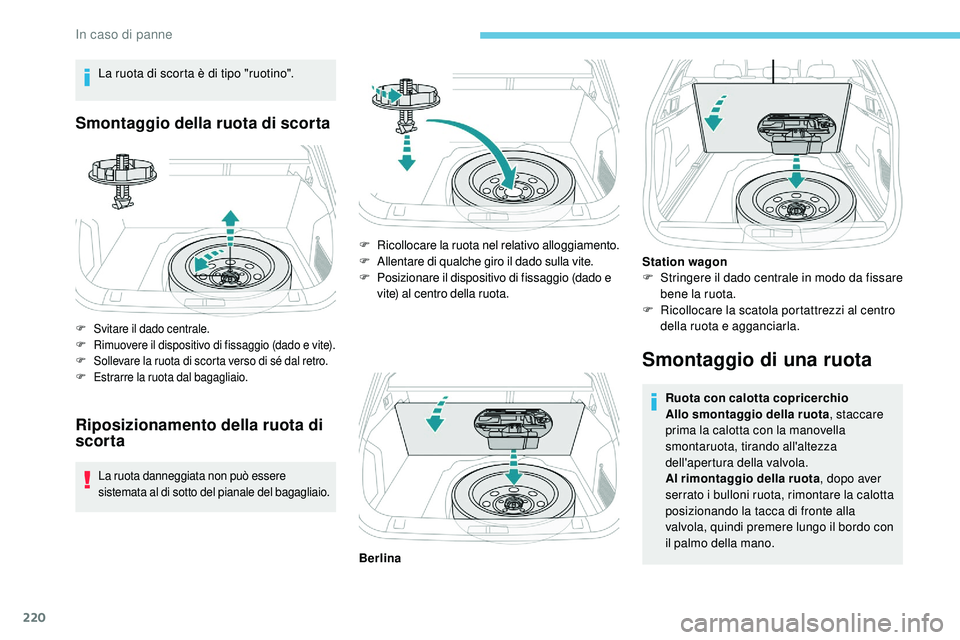 Peugeot 508 2018 Manuale del proprietario (in Italian) 220
La ruota di scorta è di tipo "ruotino".
Smontaggio della ruota di scorta
F Svitare il dado centrale.
F Rimuovere il dispositivo di fissaggio (dado e vite).
F
S
ollevare la ruota di scor Peugeot 508 2018 Manuale del proprietario (in Italian) 220
La ruota di scorta è di tipo "ruotino".
Smontaggio della ruota di scorta
F Svitare il dado centrale.
F Rimuovere il dispositivo di fissaggio (dado e vite).
F
S
ollevare la ruota di scor