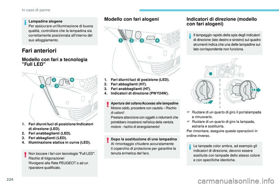 Peugeot 508 2018 Manuale del proprietario (in Italian) 224
Lampadine alogene
Per assicurare un'illuminazione di buona
qualità, controllare che la lampadina sia
correttamente posizionata all'interno del
suo alloggiamento.
Fari anteriori
Modello Peugeot 508 2018 Manuale del proprietario (in Italian) 224
Lampadine alogene
Per assicurare un'illuminazione di buona
qualità, controllare che la lampadina sia
correttamente posizionata all'interno del
suo alloggiamento.
Fari anteriori
Modello