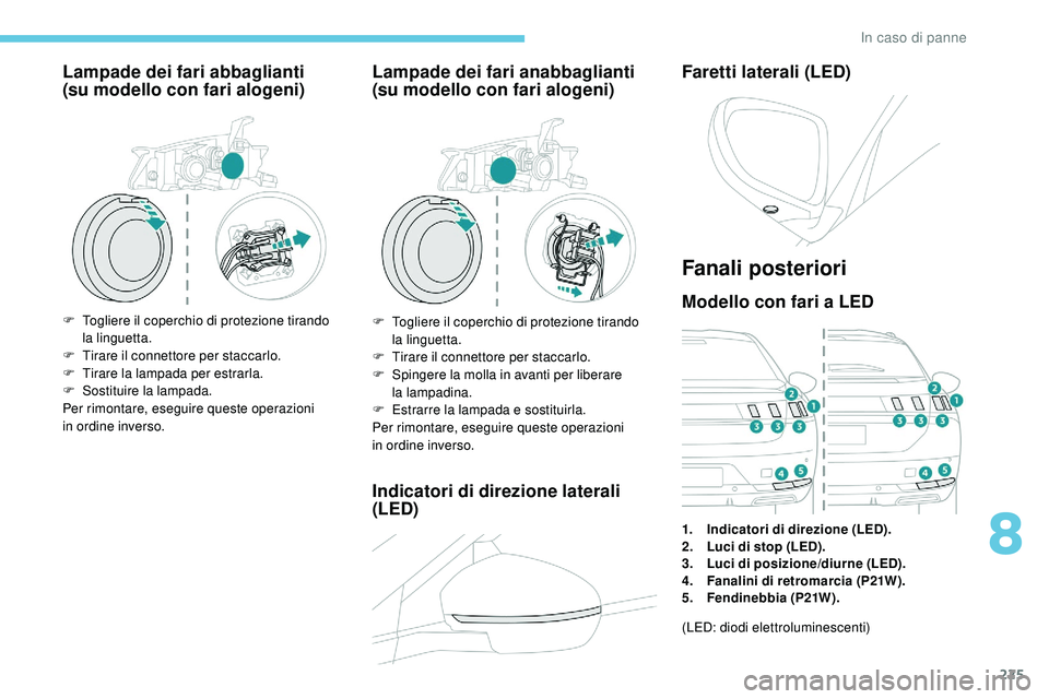 Peugeot 508 2018 Manuale del proprietario (in Italian) 225
Lampade dei fari abbaglianti
(su modello con fari alogeni)
F Togliere il coperchio di protezione tirando
la linguetta.
F
T
irare il connettore per staccarlo.
F
T
irare la lampada per estr Peugeot 508 2018 Manuale del proprietario (in Italian) 225
Lampade dei fari abbaglianti
(su modello con fari alogeni)
F Togliere il coperchio di protezione tirando
la linguetta.
F
T
irare il connettore per staccarlo.
F
T
irare la lampada per estr