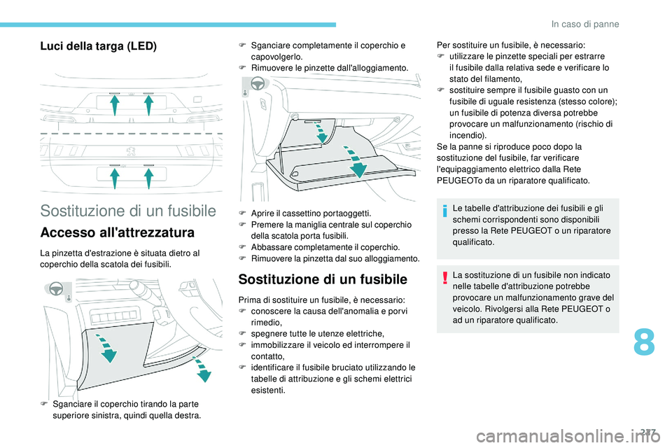 Peugeot 508 2018 Manuale del proprietario (in Italian) 227
Luci della targa (LED)
Sostituzione di un fusibile
Accesso all'attrezzatura
La pinzetta d'estrazione è situata dietro al
coperchio della scatola dei fusibili.
Sostituzione di un fusibile Peugeot 508 2018 Manuale del proprietario (in Italian) 227
Luci della targa (LED)
Sostituzione di un fusibile
Accesso all'attrezzatura
La pinzetta d'estrazione è situata dietro al
coperchio della scatola dei fusibili.
Sostituzione di un fusibile