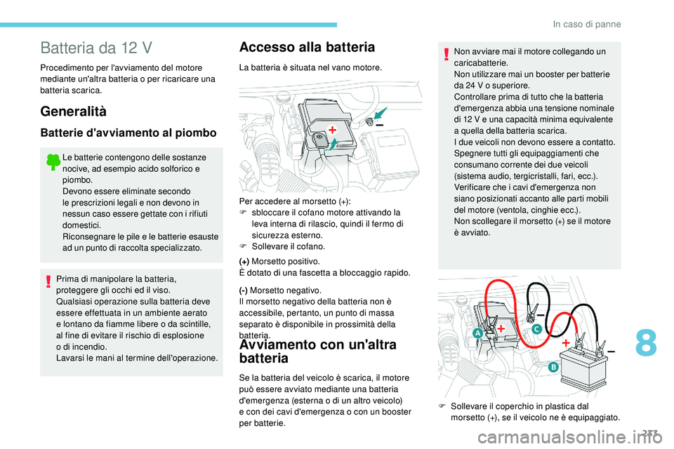 Peugeot 508 2018 Manuale del proprietario (in Italian) 233
Batteria da 12 V
Procedimento per l'avviamento del motore
mediante un'altra batteria o per ricaricare una
batteria scarica.
Generalità
Batterie d'avviamento al piombo
Le batterie co Peugeot 508 2018 Manuale del proprietario (in Italian) 233
Batteria da 12 V
Procedimento per l'avviamento del motore
mediante un'altra batteria o per ricaricare una
batteria scarica.
Generalità
Batterie d'avviamento al piombo
Le batterie co