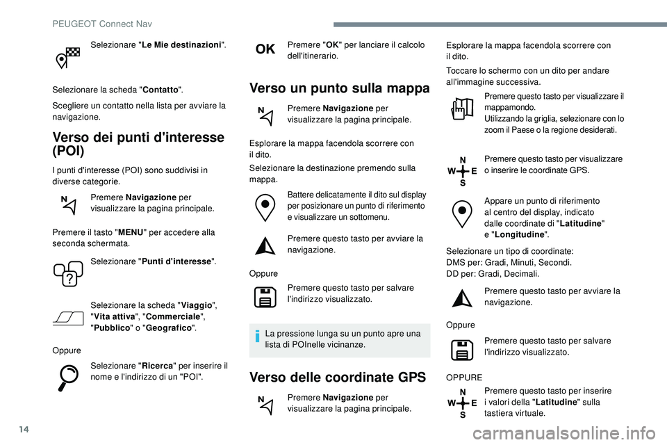 Peugeot 508 2018 Manuale del proprietario (in Italian) 14
Selezionare "Le Mie destinazioni".
Selezionare la scheda " Contatto".
Scegliere un contatto nella lista per avviare la
navigazione.
Verso dei punti d'interesse
(POI)
I punti d Peugeot 508 2018 Manuale del proprietario (in Italian) 14
Selezionare "Le Mie destinazioni".
Selezionare la scheda " Contatto".
Scegliere un contatto nella lista per avviare la
navigazione.
Verso dei punti d'interesse
(POI)
I punti d