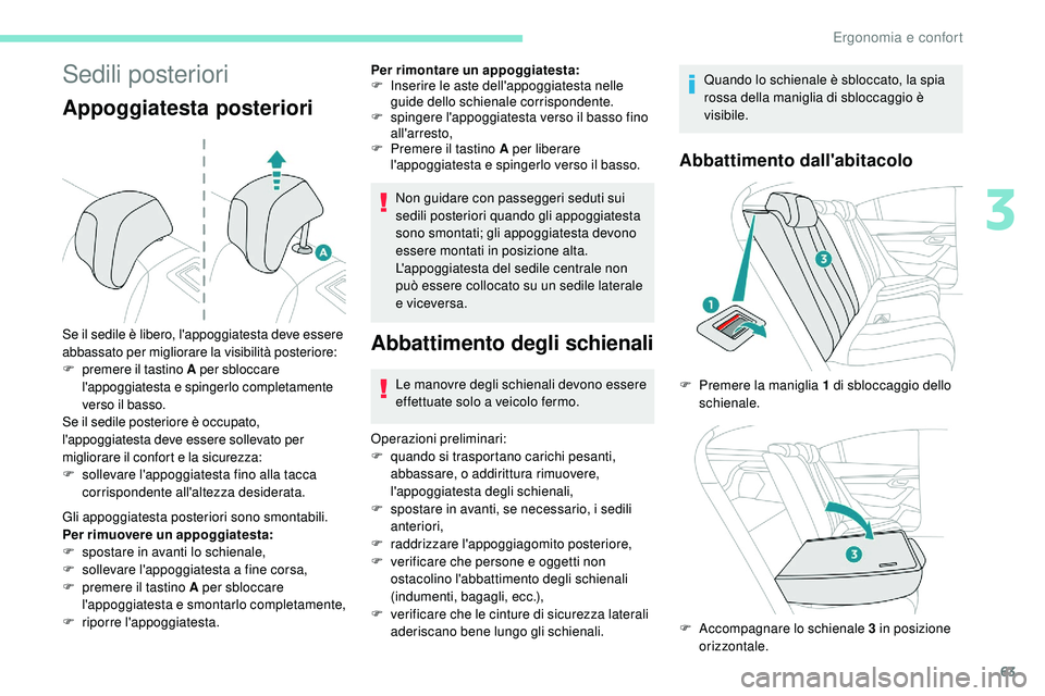 Peugeot 508 2018  Manuale del proprietario (in Italian) 63
Sedili posteriori
Appoggiatesta posteriori
Gli appoggiatesta posteriori sono smontabili.
Per rimuovere un appoggiatesta:
F 
sp
 ostare in avanti lo schienale,
F
 
s
 ollevare l'appoggiatesta a 