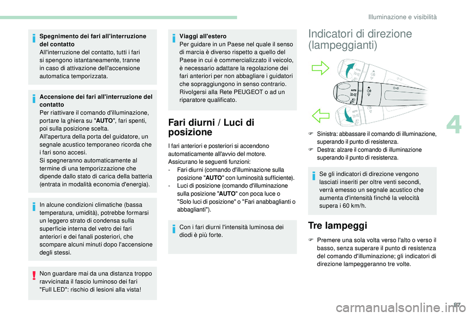 Peugeot 508 2018  Manuale del proprietario (in Italian) 87
Spegnimento dei fari all'interruzione 
del contatto
All'interruzione del contatto, tutti i fari 
si spengono istantaneamente, tranne 
in caso di attivazione dell'accensione 
automatica  Peugeot 508 2018  Manuale del proprietario (in Italian) 87
Spegnimento dei fari all'interruzione 
del contatto
All'interruzione del contatto, tutti i fari 
si spengono istantaneamente, tranne 
in caso di attivazione dell'accensione 
automatica