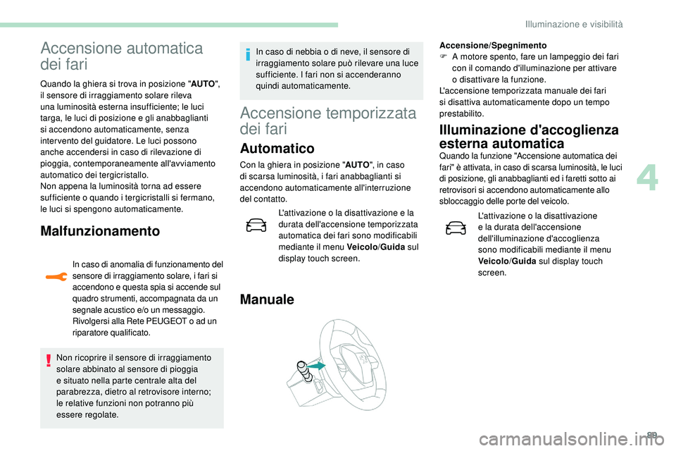 Peugeot 508 2018 Manuale del proprietario (in Italian) 89
Accensione automatica
dei fari
Quando la ghiera si trova in posizione "AUTO",
il sensore di irraggiamento solare rileva
una luminosità esterna insufficiente; le luci
targa, le luci di Peugeot 508 2018 Manuale del proprietario (in Italian) 89
Accensione automatica
dei fari
Quando la ghiera si trova in posizione "AUTO",
il sensore di irraggiamento solare rileva
una luminosità esterna insufficiente; le luci
targa, le luci di