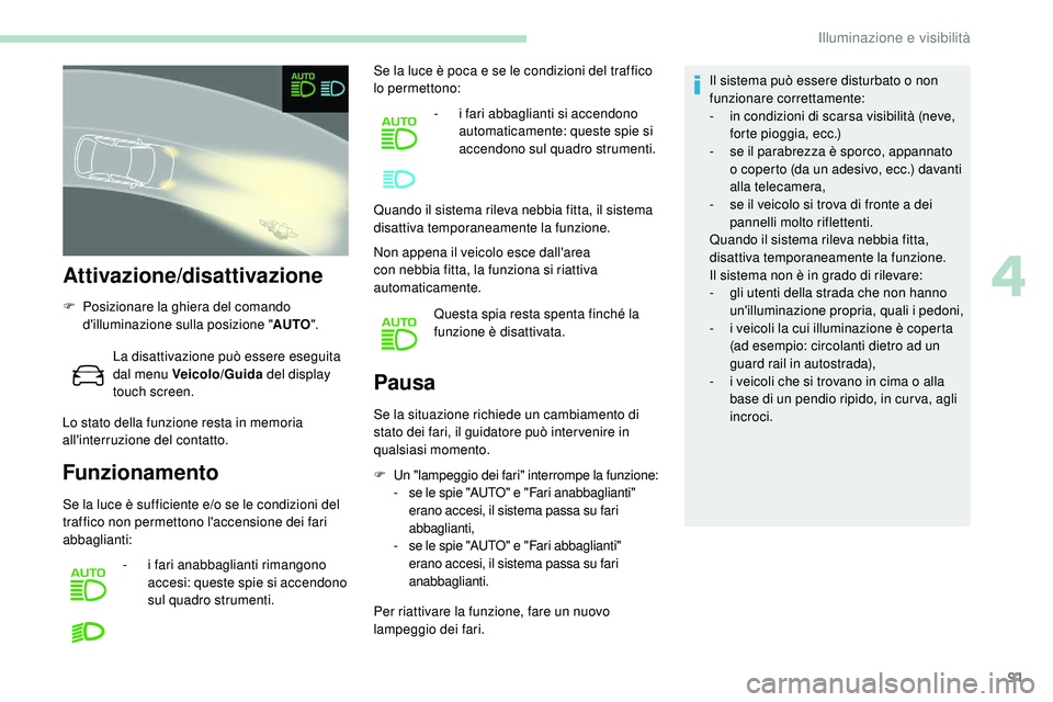 Peugeot 508 2018 Manuale del proprietario (in Italian) 91
Attivazione/disattivazione
F Posizionare la ghiera del comando d'illuminazione sulla posizione " AUTO".
La disattivazione può essere eseguita
dal menu Veicolo/Guida del display
touc Peugeot 508 2018 Manuale del proprietario (in Italian) 91
Attivazione/disattivazione
F Posizionare la ghiera del comando d'illuminazione sulla posizione " AUTO".
La disattivazione può essere eseguita
dal menu Veicolo/Guida del display
touc