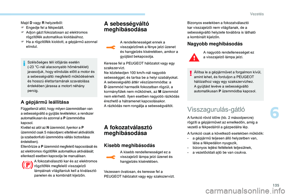 Peugeot 508 2018  Kezelési útmutató (in Hungarian) 135
Majd D vagy R helyzetből:
F E ngedje fel a fékpedált.
F
 
A
 djon gázt fokozatosan az elektromos 
rögzítőfék automatikus kioldásához.
F
 
H
 a a rögzítőfék kioldott, a gépjármű az