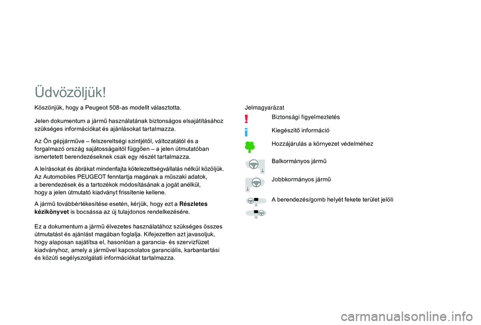 Peugeot 508 2018  Kezelési útmutató (in Hungarian) Üdvözöljük!
A leírásokat és ábrákat mindenfajta kötelezettségvállalás nélkül közöljük.
Az Automobiles PEUGEOT fenntartja magának a műszaki adatok, 
a  berendezések és a tartozék