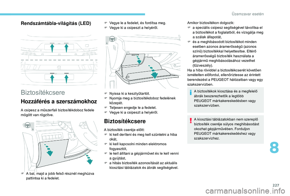Peugeot 508 2018 Kezelési útmutató (in Hungarian) 227
Rendszámtábla-világítás (LED)
Biztosítékcsere
Hozzáférés a szerszámokhoz
A csipesz a műszer fali biztosítékdoboz fedele
mögött van rögzítve.
Biztosítékcsere
A biztosíték cse Peugeot 508 2018 Kezelési útmutató (in Hungarian) 227
Rendszámtábla-világítás (LED)
Biztosítékcsere
Hozzáférés a szerszámokhoz
A csipesz a műszer fali biztosítékdoboz fedele
mögött van rögzítve.
Biztosítékcsere
A biztosíték cse