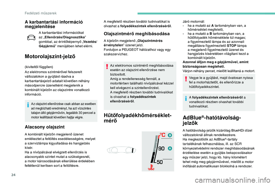 Peugeot 508 2018  Kezelési útmutató (in Hungarian) 24
A karbantartási információ 
megjelenítése
A karbantartási információkat 
az „Ellenőrzés/Diagnosztika ” 
gombbal, az érintőképernyő „ Vezetés/
Gépjármű ” menüjében lehet 