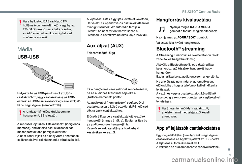 Peugeot 508 2018  Kezelési útmutató (in Hungarian) 9
Média
USB-USB
Helyezze be az USB-pendrive-ot az USB-
csatlakozóhoz, vagy csatlakoztassa az USB-
eszközt az USB-csatlakozóhoz egy erre szolgáló 
kábel segítségével (nem tartozék).A rendsze