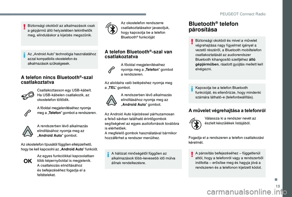 Peugeot 508 2018  Kezelési útmutató (in Hungarian) 13
Biztonsági okokból az alkalmazások csak 
a gépjármű álló helyzetében tekinthetők 
meg, elinduláskor a kijelzés megszűnik.
Az „ Android Auto” technológia használatához 
azzal kom