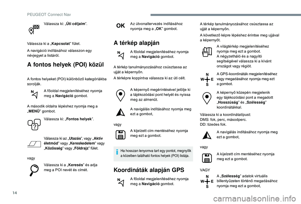 Peugeot 508 2018  Kezelési útmutató (in Hungarian) 14
Válassza ki: „Úti céljaim”.
Válassza ki a „ Kapcsolat” fület.
A navigáció indításához válasszon egy 
névjegyet a listáról.
A fontos helyek (POI) közül
A fontos helyeket (POI