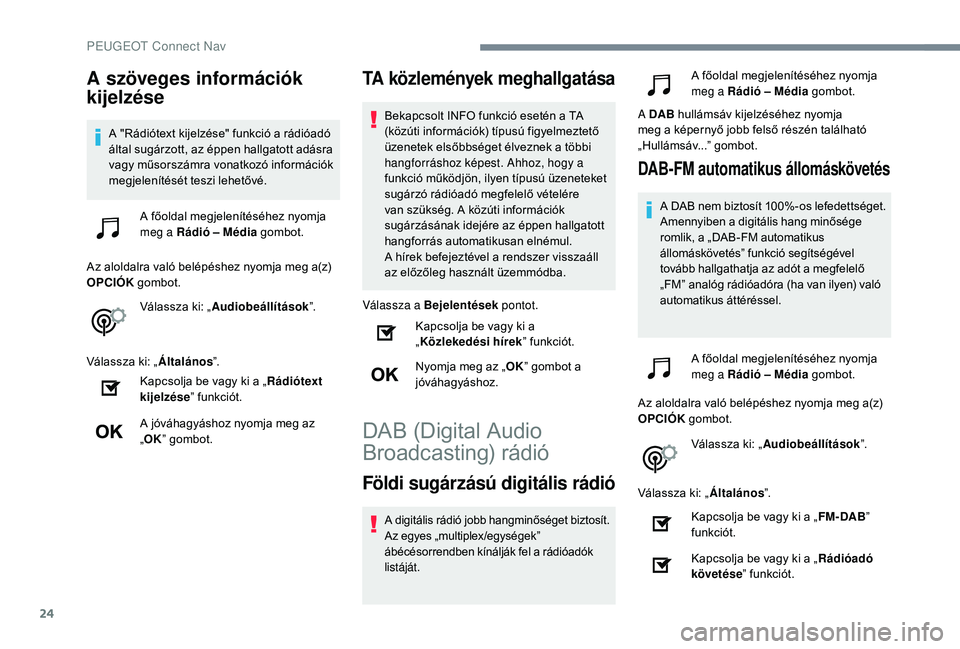 Peugeot 508 2018  Kezelési útmutató (in Hungarian) 24
A szöveges információk 
kijelzése
A "Rádiótext kijelzése" funkció a rádióadó 
által sugárzott, az éppen hallgatott adásra 
vagy műsorszámra vonatkozó információk 
megjel