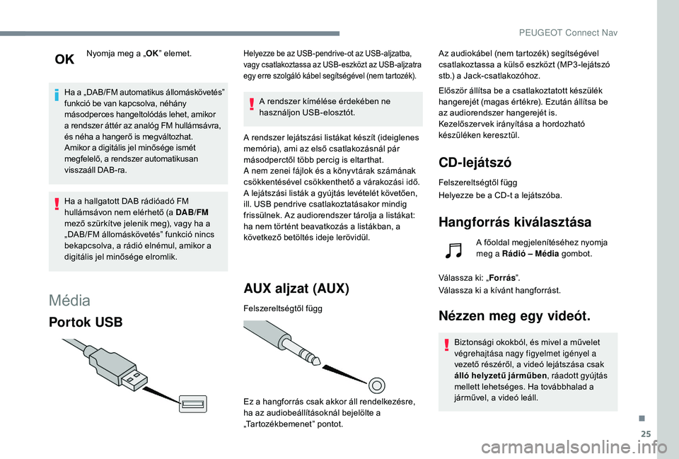 Peugeot 508 2018  Kezelési útmutató (in Hungarian) 25
Nyomja meg a „OK” elemet.
Ha a „DAB/FM automatikus állomáskövetés” 
funkció be van kapcsolva, néhány 
másodperces hangeltolódás lehet, amikor 
a rendszer áttér az analóg FM hul