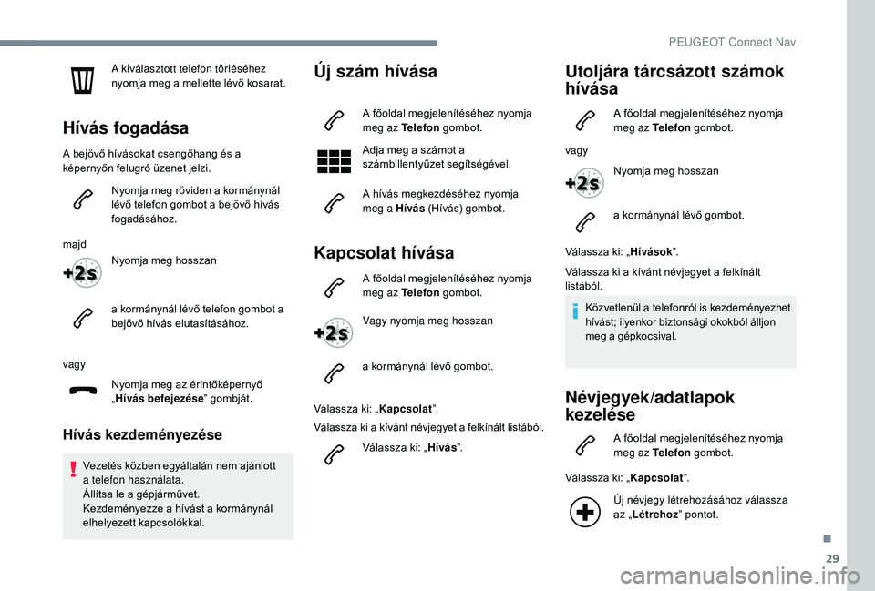 Peugeot 508 2018  Kezelési útmutató (in Hungarian) 29
A kiválasztott telefon törléséhez 
nyomja meg a mellette lévő kosarat.
Hívás fogadása
A bejövő hívásokat csengőhang és a 
képernyőn felugró üzenet jelzi.Nyomja meg röviden a kor