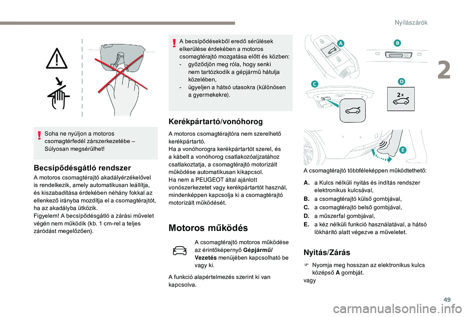 Peugeot 508 2018  Kezelési útmutató (in Hungarian) 49
Soha ne nyúljon a motoros 
csomagtér fedél zárszerkezetébe – 
Súlyosan megsérülhet!
Becsípődésgátló rendszer
A motoros csomagtérajtó akadályérzékelővel 
is rendelkezik, amely a