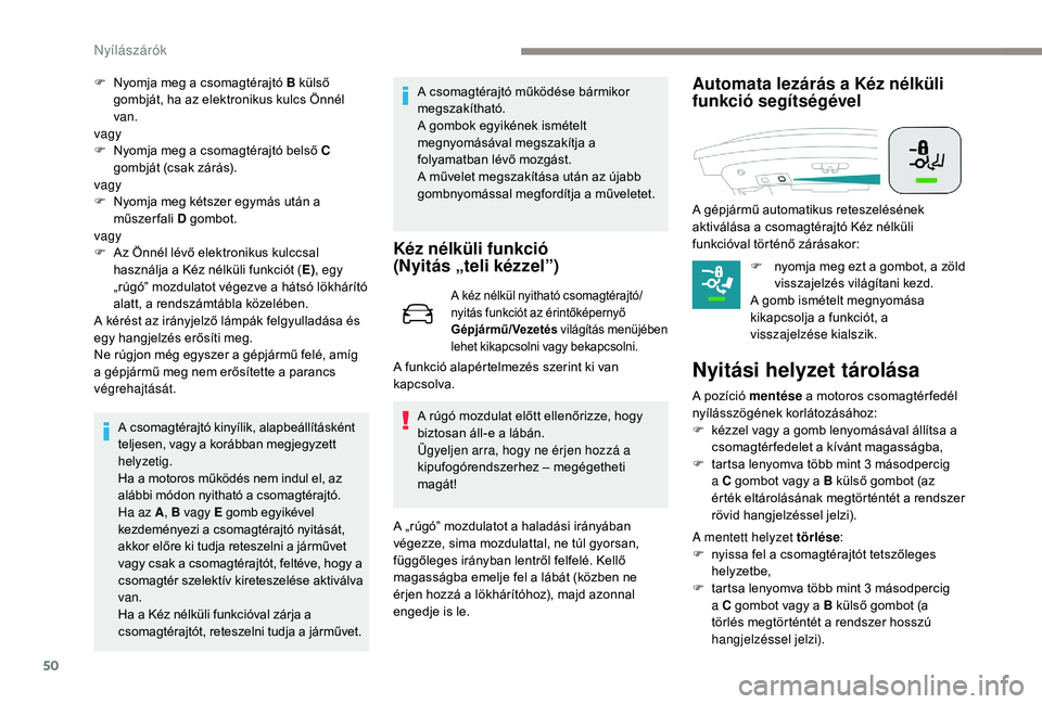 Peugeot 508 2018  Kezelési útmutató (in Hungarian) 50
F Nyomja meg a csomagtérajtó B külső gombját, ha az elektronikus kulcs Önnél 
van.
vagy
F
 
N
 yomja meg a csomagtérajtó belső C 
gombját (csak zárás).
vagy
F
 
N
 yomja meg kétszer e