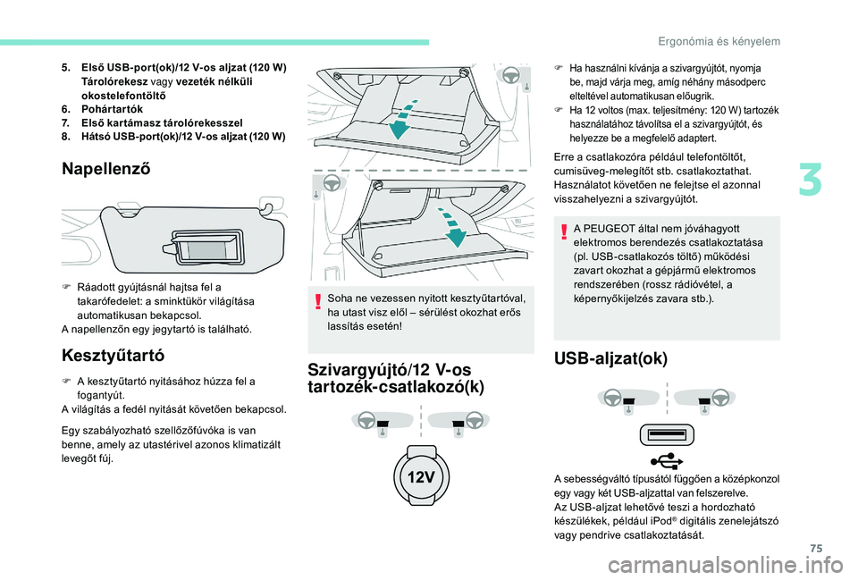 Peugeot 508 2018  Kezelési útmutató (in Hungarian) 75
5.Első USB-por t(ok)/12 V- os aljzat (120 W)
Tárolórekesz vagy vezeték nélküli 
okostelefontöltő
6. Pohártartók
7. Első kartámasz tárolórekesszel
8. Hátsó USB-por t(ok)/12 V- os alj