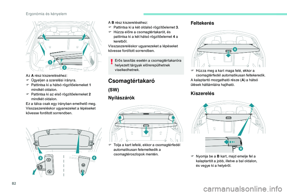 Peugeot 508 2018  Kezelési útmutató (in Hungarian) 82
Az A rész kiszereléséhez:
F Ü gyeljen a szerelési irányra.
F
 
P
 attintsa ki a hátsó rögzítőelemeket 1 
mindkét oldalon.
F
 
P
 attintsa ki az első rögzítőelemeket 2 
mindkét olda