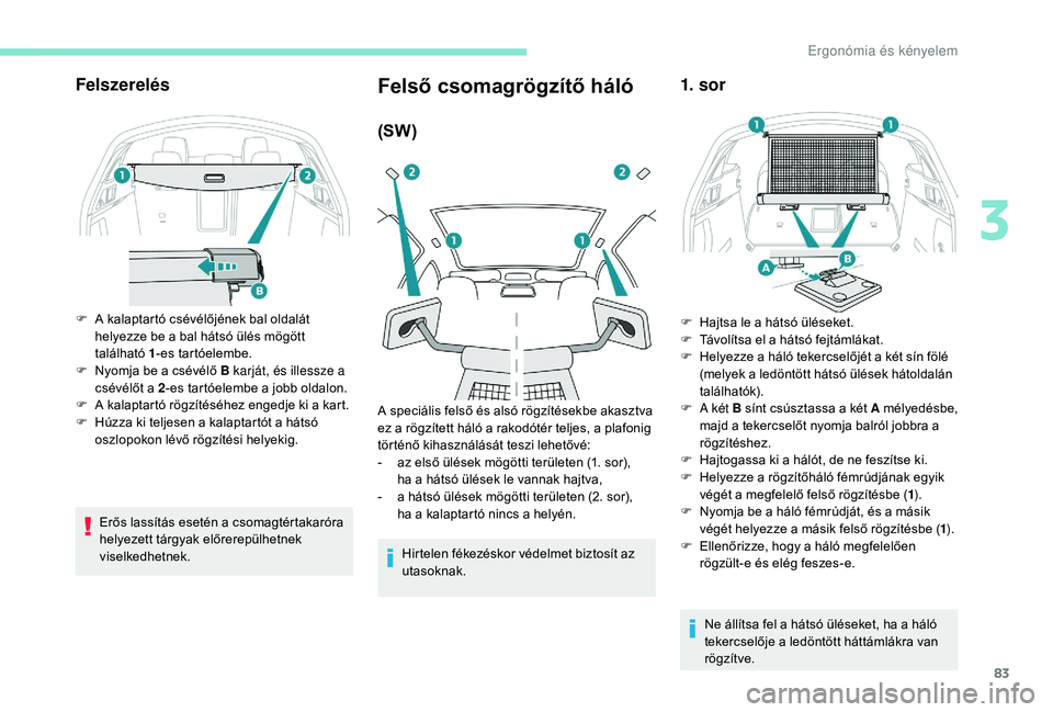 Peugeot 508 2018  Kezelési útmutató (in Hungarian) 83
Felszerelés
F A kalaptartó csévélőjének bal oldalát helyezze be a bal hátsó ülés mögött 
található  1-es tartóelembe.
F
 
N
 yomja be a csévélő B karját, és illessze a 
csévé