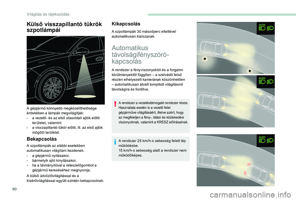Peugeot 508 2018  Kezelési útmutató (in Hungarian) 90
Külső visszapillantó tükrök 
szpotlámpái
Bekapcsolás
A szpotlámpák az alábbi esetekben 
automatikusan világítani kezdenek:
- 
a g
 épjármű nyitásakor,
-
 
b
 ármelyik ajtó kinyit