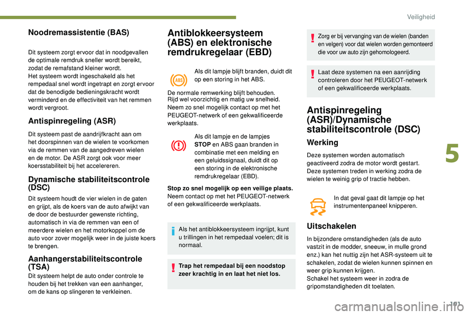 Peugeot 508 2018 Handleiding (in Dutch) 101
Antiblokkeersysteem
(ABS) en elektronische
remdrukregelaar (EBD)
Als dit lampje blijft branden, duidt dit
op een storing in het ABS.
De normale remwerking blijft behouden.
Noodremassistentie ( Peugeot 508 2018 Handleiding (in Dutch) 101
Antiblokkeersysteem
(ABS) en elektronische
remdrukregelaar (EBD)
Als dit lampje blijft branden, duidt dit
op een storing in het ABS.
De normale remwerking blijft behouden.
Noodremassistentie (