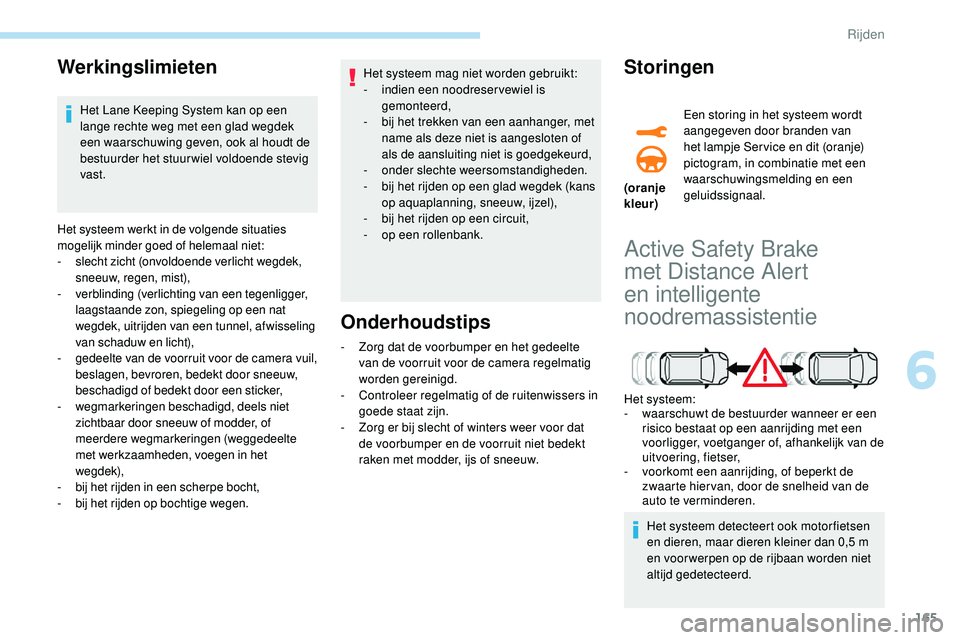 Peugeot 508 2018  Handleiding (in Dutch) 165
Werkingslimieten
Het Lane Keeping System kan op een 
lange rechte weg met een glad wegdek 
een waarschuwing geven, ook al houdt de 
bestuurder het stuur wiel voldoende stevig 
vast.
Het systeem we