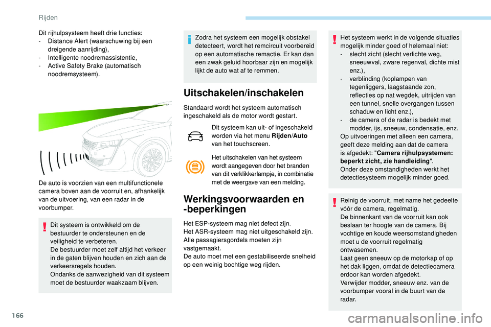 Peugeot 508 2018  Handleiding (in Dutch) 166
Dit rijhulpsysteem heeft drie functies:
- D istance Alert (waarschuwing bij een 
dreigende aanrijding),
-
 I

ntelligente noodremassistentie,
-
 
A
 ctive Safety Brake (automatisch 
noodremsysteem