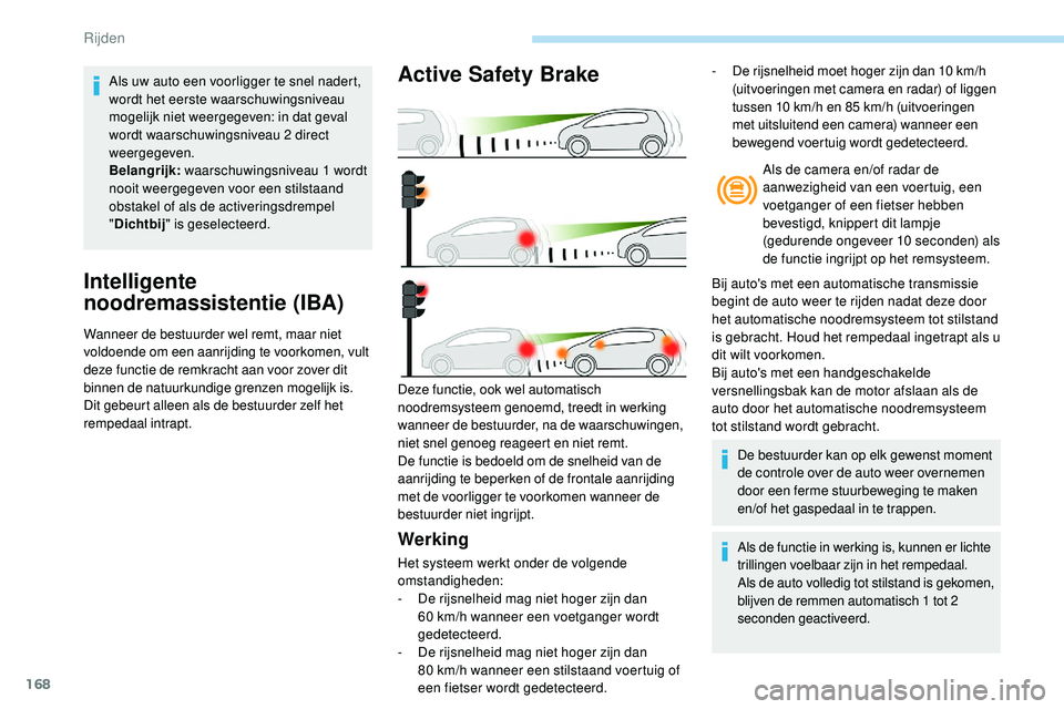 Peugeot 508 2018  Handleiding (in Dutch) 168
Intelligente 
noodremassistentie (IBA)
Wanneer de bestuurder wel remt, maar niet 
voldoende om een aanrijding te voorkomen, vult 
deze functie de remkracht aan voor zover dit 
binnen de natuurkund