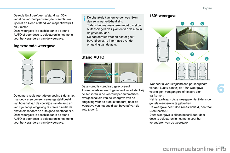 Peugeot 508 2018 Handleiding (in Dutch) 183
Ingezoomde weergave
De obstakels kunnen verder weg lijken
dan ze in werkelijkheid zijn.
Tijdens het manoeuvreren moet u met de
buitenspiegels de zijkanten van de auto in
de gaten houden.
De par Peugeot 508 2018 Handleiding (in Dutch) 183
Ingezoomde weergave
De obstakels kunnen verder weg lijken
dan ze in werkelijkheid zijn.
Tijdens het manoeuvreren moet u met de
buitenspiegels de zijkanten van de auto in
de gaten houden.
De par
