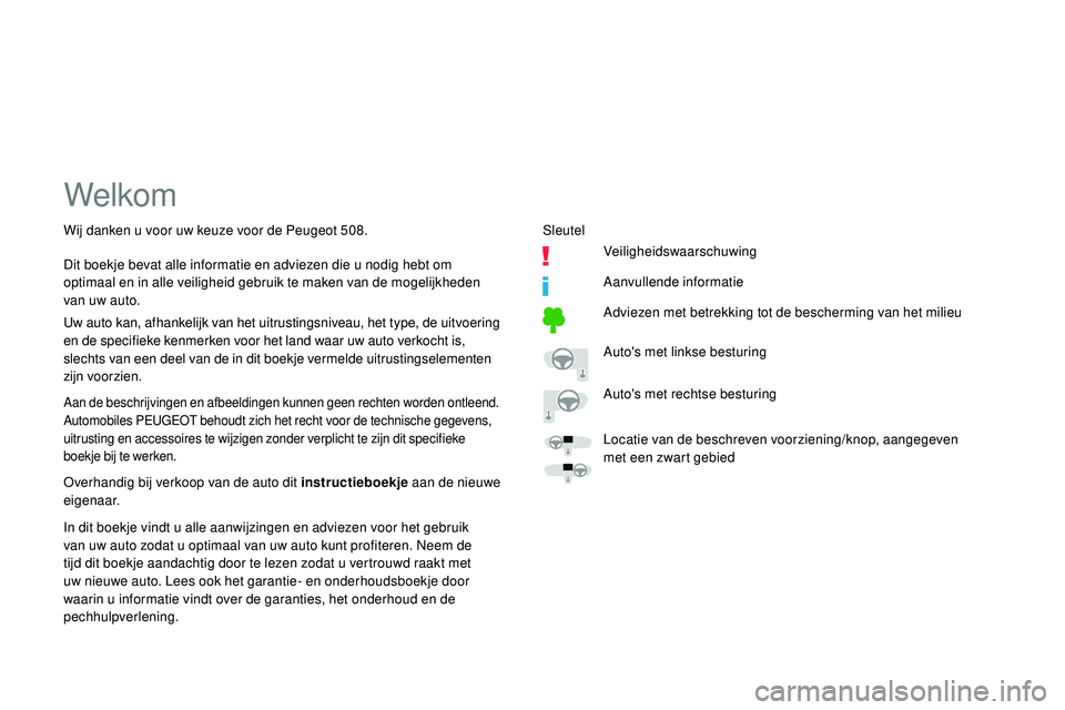 Peugeot 508 2018  Handleiding (in Dutch) Welkom
Aan de beschrijvingen en afbeeldingen kunnen geen rechten worden ontleend.
Automobiles PEUGEOT behoudt zich het recht voor de technische gegevens, 
uitrusting en accessoires te wijzigen zonder 
