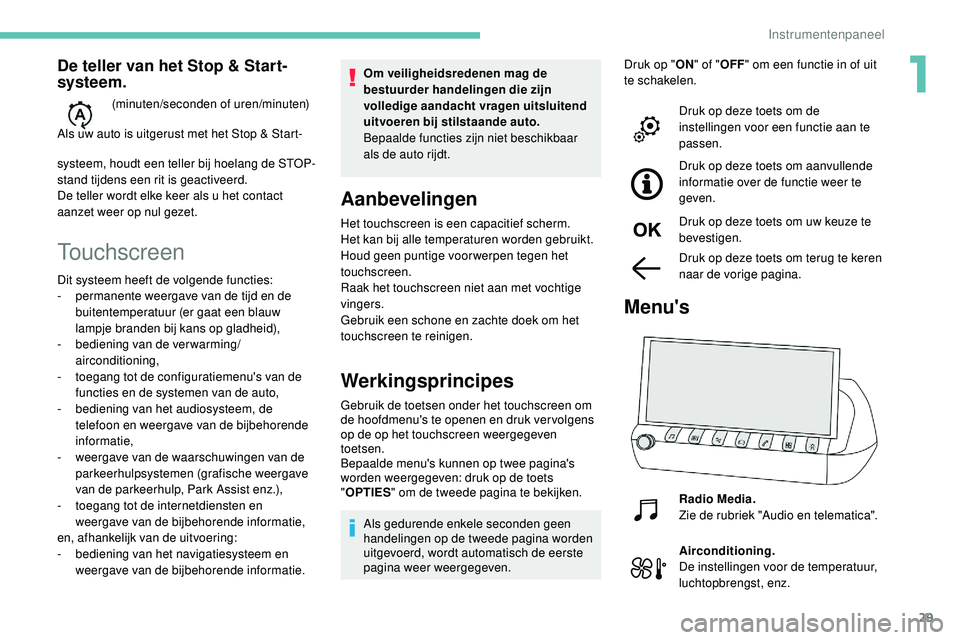 Peugeot 508 2018  Handleiding (in Dutch) 29
Touchscreen
Om veiligheidsredenen mag de 
bestuurder handelingen die zijn 
volledige aandacht vragen uitsluitend 
uitvoeren bij stilstaande auto.
Bepaalde functies zijn niet beschikbaar 
als de aut